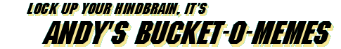 Lock up your hindbrain, it's Andy's Bucket-o-Memes